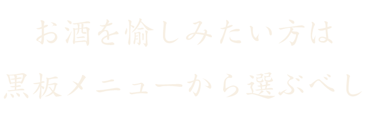 お酒を楽しみたい方は 黒板メニューから選ぶべし
